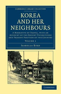 Korea and Her Neighbours: A Narrative of Travel, with an Account of the Recent Vicissitudes and Present Position of the Country by Bird, Isabella