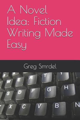 A Novel Idea: Fiction Writing Made Easy by Smrdel, Greg