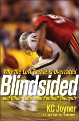 Blindsided: Why the Left Tackle Is Overrated and Other Contrarian Football Thoughts by Joyner, K. C.