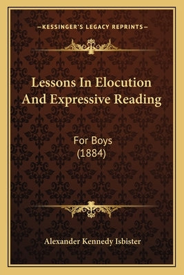 Lessons In Elocution And Expressive Reading: For Boys (1884) by Isbister, Alexander Kennedy