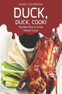 Duck, Duck, Cook!: The Best Way to Cook Perfect Duck by Silverman, Nancy