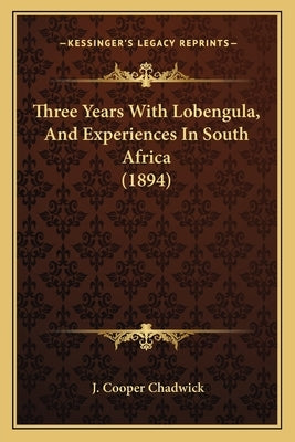 Three Years With Lobengula, And Experiences In South Africa (1894) by Chadwick, J. Cooper