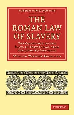 The Roman Law of Slavery: The Condition of the Slave in Private Law from Augustus to Justinian by Buckland, William Warwick