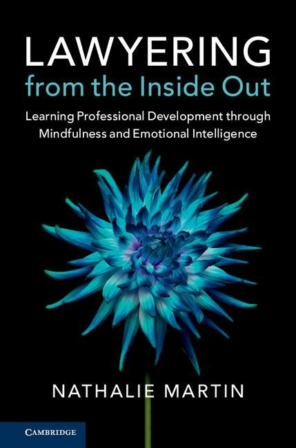 Lawyering from the Inside Out: Learning Professional Development Through Mindfulness and Emotional Intelligence by Martin, Nathalie