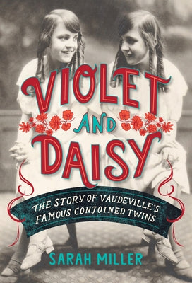 Violet and Daisy: The Story of Vaudeville's Famous Conjoined Twins by Miller, Sarah