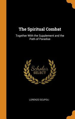 The Spiritual Combat: Together With the Supplement and the Path of Paradise by Scupoli, Lorenzo