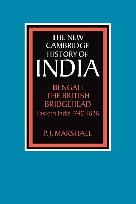 Bengal: The British Bridgehead: Eastern India 1740 1828 by Marshall, P. J.