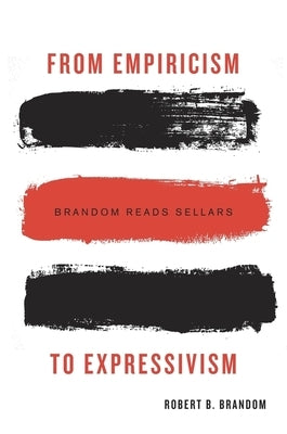 From Empiricism to Expressivism: Brandom Reads Sellars by Brandom, Robert B.