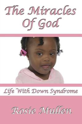 The Miracles of God: Life With Down Syndrome by Mullen, Rosie