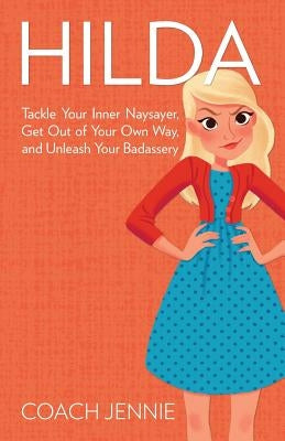 Hilda: Tackle Your Inner Naysayer, Get Out of Your Own Way, and Unleash Your Badassery by Jennie, Coach