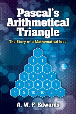 Pascal's Arithmetical Triangle: The Story of a Mathematical Idea by Edwards, A. W. F.