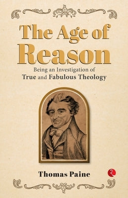 The Age of Reason: Being an Investigation of True and Fabulous Theology by Paine, Thomas