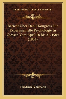 Bericht Uber Den I Kongress Fur Experimentelle Psychologie in Giessen Vom April 18 Bis 21, 1904 (1904) by Schumann, Friedrich