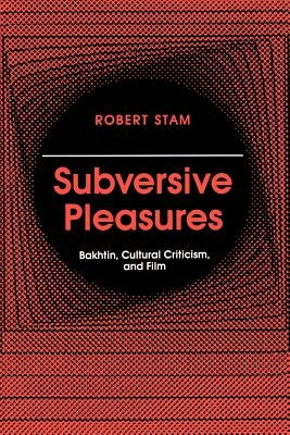 Subversive Pleasures: Bakhtin, Cultural Criticism, and Film by Stam, Robert