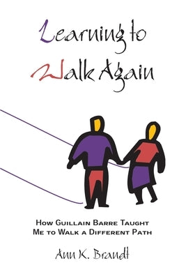 Learning to Walk Again: How Guillain Barre Taught Me to Walk a Different Path by Brandt, Ann K.