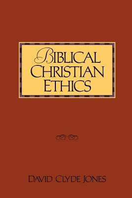Biblical Christian Ethics by Jones, David Clyde