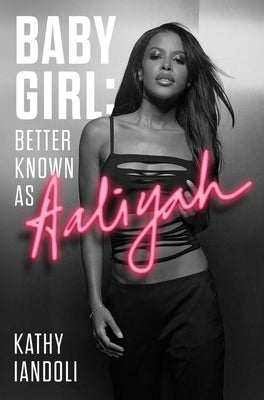 Baby Girl: Better Known as Aaliyah by Iandoli, Kathy