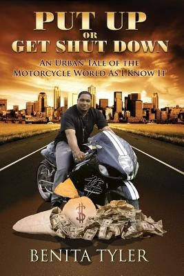 Put Up or Get Shut Down: An Urban Tale of the Motorcycle World As I Know It. by Tyler, Benita Anne