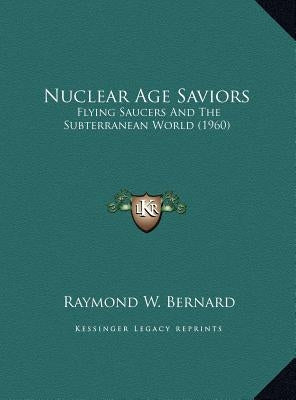 Nuclear Age Saviors: Flying Saucers And The Subterranean World (1960) by Bernard, Raymond W.