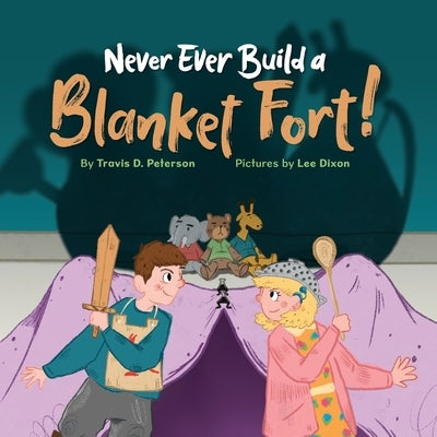 Never Ever Build a Blanket Fort!: Finding Courage in the Armor of God by Peterson, Travis D.