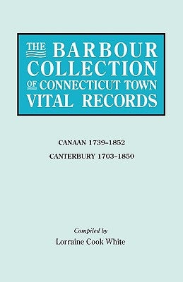 The Barbour Collection of Connecticut Town Vital Records. Volume 5: Canaan 1739-1852, Canterbury 1703-1850 by White, Lorraine Cook