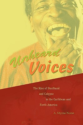 Unheard Voices: The Rise of Steelband and Calypso in the Caribbean and North America by Nurse, A. Myrna