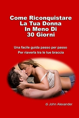 Come riconquistare la tua donna in meno di 30 giorni by Alexander, John