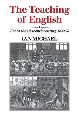 The Teaching of English: From the Sixteenth Century to 1870 by Michael, Ian