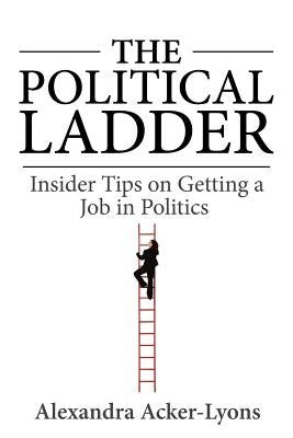 The Political Ladder: Insider Tips On Getting A Job In Politics by Acker-Lyons, Alexandra