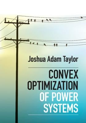 Convex Optimization of Power Systems by Taylor, Joshua Adam