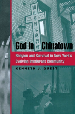 God in Chinatown: Religion and Survival in New York's Evolving Immigrant Community by Guest, Kenneth J.