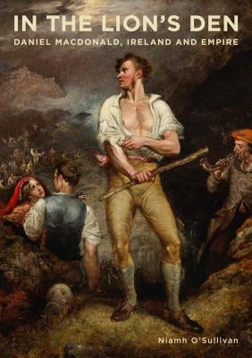 In the Lion's Den: Daniel Macdonald, Ireland and Empire by O'Sullivan, Niamh