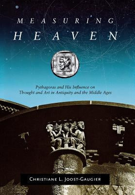 Measuring Heaven: Pythagoras and His Influence on Thought and Art in Antiquity and the Middle Ages by Joost-Gaugier, Christiane L.