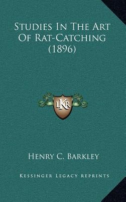 Studies in the Art of Rat-Catching (1896) by Barkley, Henry C.