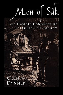 Men of Silk: The Hasidic Conquest of Polish Jewish Society by Dynner, Glenn