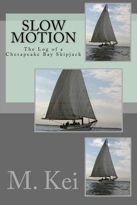 Slow Motion: The Log of a Chesapeake Bay Skipjack by Kei, M.