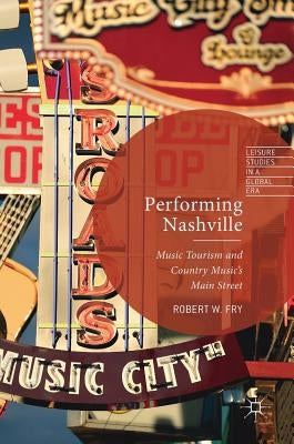 Performing Nashville: Music Tourism and Country Music's Main Street by Fry, Robert W.