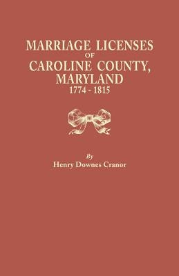 Marriage Licenses of Caroline County, Maryland, 1774-1815 by Cranor, Henry Downes