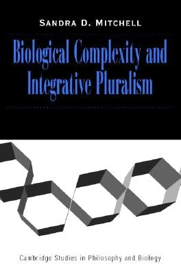 Biological Complexity and Integrative Pluralism by Mitchell, Sandra D.