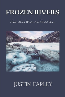 Frozen Rivers: A Collection of Poems about Mental Health and Nature Poetry About Winter by Farley, Justin