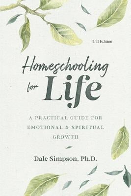 Homeschooling for Life: A Practical Guide for Emotional and Spiritual Growth by Simpson, Dale