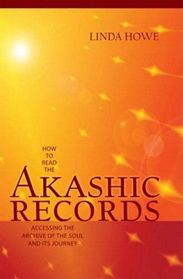 How to Read the Akashic Records: Accessing the Archive of the Soul and Its Journey by Howe, Linda