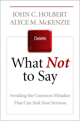 What Not to Say: Avoiding the Common Mistakes That Can Sink Your Sermon by Holbert, John C.