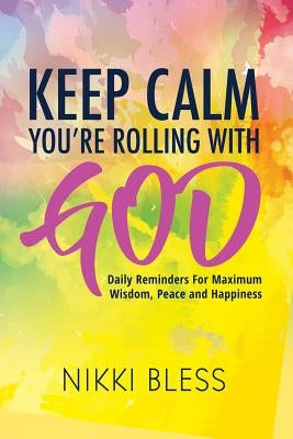 Keep Calm, You're Rolling with God: Daily Reminders For Maximum Wisdom, Peace and Happiness by Bless, Nikki