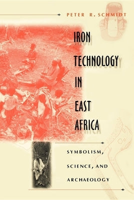 Iron Technology in East Africa: Symbolism, Science, and Archaeology by Schmidt, Peter R.