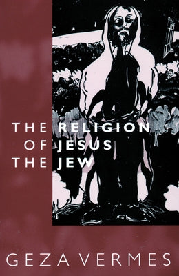 Religion of Jesus the Jew by Vermes, Geza