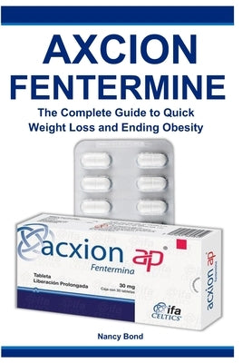 Axcion Fentermine: The Complete Guide to Quick Weight Loss and Ending Obesity by Bond, Nancy