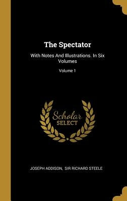 The Spectator: With Notes And Illustrations. In Six Volumes; Volume 1 by Addison, Joseph