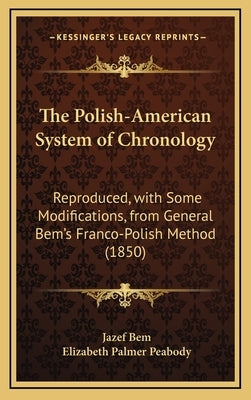 The Polish-American System of Chronology: Reproduced, with Some Modifications, from General Bem's Franco-Polish Method (1850) by Bem, Jazef