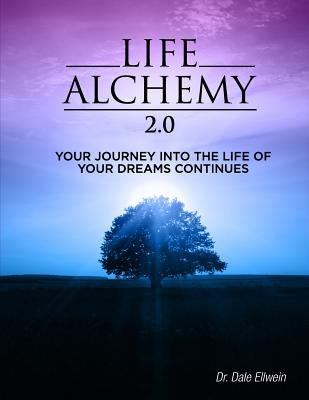 Life Alchemy 2.0: Your Journey into the Life of Your Dreams Continues by Ellwein, Dale